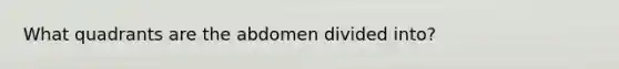 What quadrants are the abdomen divided into?