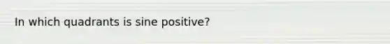 In which quadrants is sine positive?