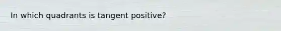 In which quadrants is tangent positive?