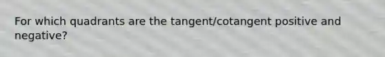 For which quadrants are the tangent/cotangent positive and negative?