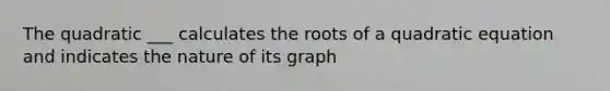 The quadratic ___ calculates the roots of a quadratic equation and indicates the nature of its graph