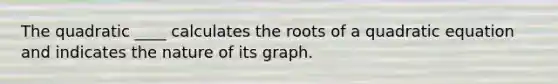 The quadratic ____ calculates the roots of a quadratic equation and indicates the nature of its graph.