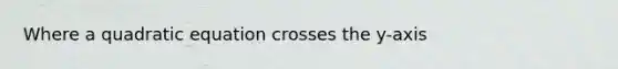 Where a quadratic equation crosses the y-axis