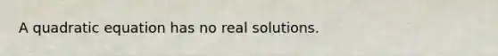 A quadratic equation has no real solutions.