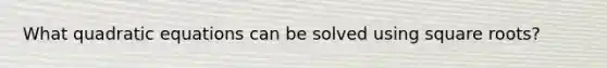 What <a href='https://www.questionai.com/knowledge/kUl84q5zvL-quadratic-equations' class='anchor-knowledge'>quadratic equations</a> can be solved using square roots?