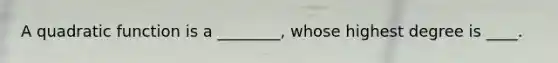A quadratic function is a ________, whose highest degree is ____.