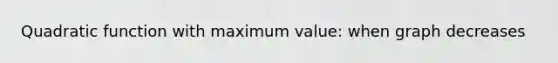 Quadratic function with maximum value: when graph decreases