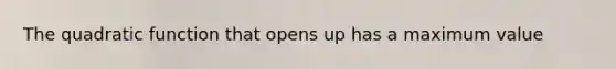 The quadratic function that opens up has a maximum value