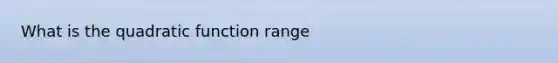 What is the quadratic function range