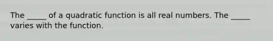 The _____ of a quadratic function is all real numbers. The _____ varies with the function.