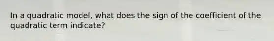 In a quadratic model, what does the sign of the coefficient of the quadratic term indicate?