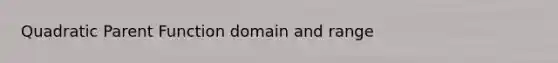 Quadratic Parent Function domain and range