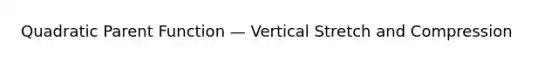 Quadratic Parent Function — Vertical Stretch and Compression