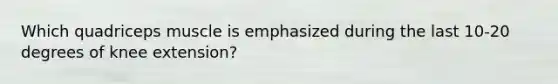 Which quadriceps muscle is emphasized during the last 10-20 degrees of knee extension?