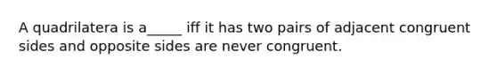 A quadrilatera is a_____ iff it has two pairs of adjacent congruent sides and opposite sides are never congruent.