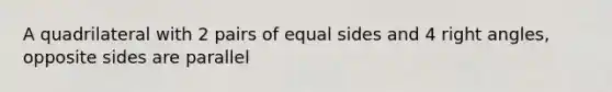 A quadrilateral with 2 pairs of equal sides and 4 right angles, opposite sides are parallel