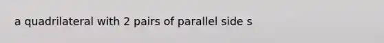 a quadrilateral with 2 pairs of parallel side s