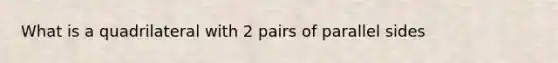 What is a quadrilateral with 2 pairs of parallel sides