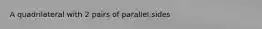 A quadrilateral with 2 pairs of parallel sides