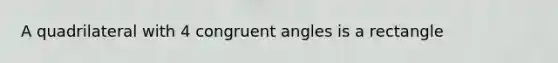 A quadrilateral with 4 congruent angles is a rectangle