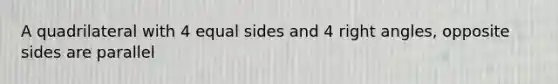 A quadrilateral with 4 equal sides and 4 right angles, opposite sides are parallel