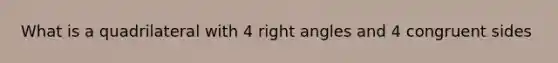 What is a quadrilateral with 4 right angles and 4 congruent sides