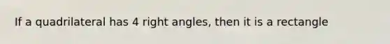 If a quadrilateral has 4 right angles, then it is a rectangle