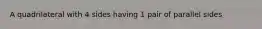 A quadrilateral with 4 sides having 1 pair of parallel sides