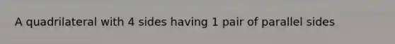 A quadrilateral with 4 sides having 1 pair of parallel sides