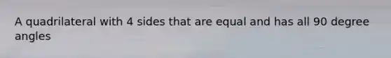 A quadrilateral with 4 sides that are equal and has all 90 degree angles
