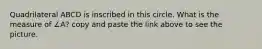 Quadrilateral ABCD is inscribed in this circle. What is the measure of ∠A? copy and paste the link above to see the picture.