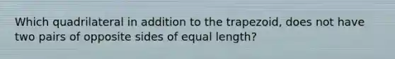Which quadrilateral in addition to the trapezoid, does not have two pairs of opposite <a href='https://www.questionai.com/knowledge/kSUuG5p0YG-sides-of-equal-length' class='anchor-knowledge'>sides of equal length</a>?