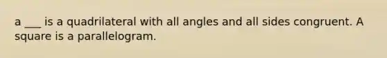 a ___ is a quadrilateral with all angles and all sides congruent. A square is a parallelogram.