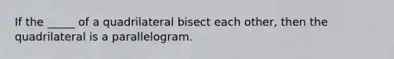 If the _____ of a quadrilateral bisect each other, then the quadrilateral is a parallelogram.