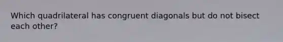 Which quadrilateral has congruent diagonals but do not bisect each other?