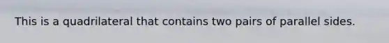 This is a quadrilateral that contains two pairs of parallel sides.