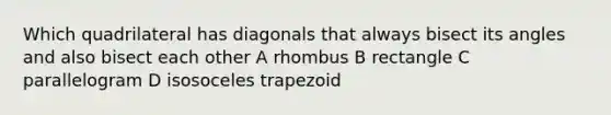 Which quadrilateral has diagonals that always bisect its angles and also bisect each other A rhombus B rectangle C parallelogram D isosoceles trapezoid