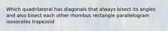 Which quadrilateral has diagonals that always bisect its angles and also bisect each other rhombus rectangle parallelogram isosoceles trapezoid