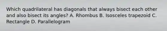 Which quadrilateral has diagonals that always bisect each other and also bisect its angles? A. Rhombus B. Isosceles trapezoid C. Rectangle D. Parallelogram