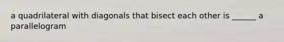 a quadrilateral with diagonals that bisect each other is ______ a parallelogram