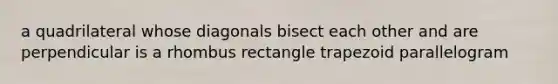 a quadrilateral whose diagonals bisect each other and are perpendicular is a rhombus rectangle trapezoid parallelogram