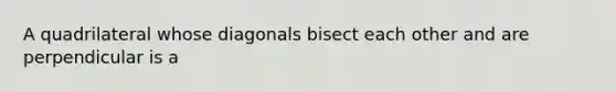 A quadrilateral whose diagonals bisect each other and are perpendicular is a