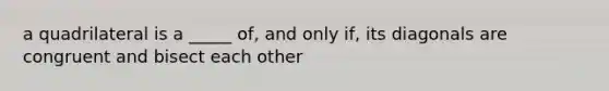 a quadrilateral is a _____ of, and only if, its diagonals are congruent and bisect each other