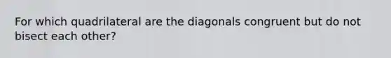 For which quadrilateral are the diagonals congruent but do not bisect each other?