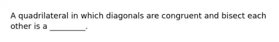 A quadrilateral in which diagonals are congruent and bisect each other is a _________.