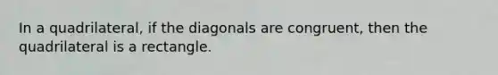 In a quadrilateral, if the diagonals are congruent, then the quadrilateral is a rectangle.