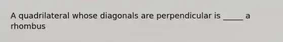 A quadrilateral whose diagonals are perpendicular is _____ a rhombus