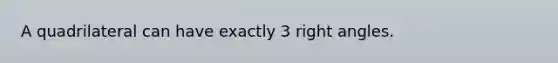 A quadrilateral can have exactly 3 <a href='https://www.questionai.com/knowledge/kIh722csLJ-right-angle' class='anchor-knowledge'>right angle</a>s.