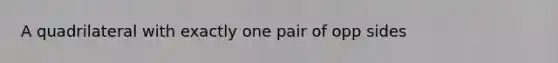 A quadrilateral with exactly one pair of opp sides