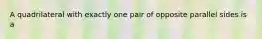 A quadrilateral with exactly one pair of opposite parallel sides is a